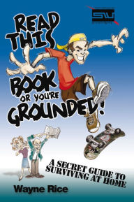 Title: Read This Book or You're Grounded!: A Secret Guide to Surviving at Home, Author: Wayne Rice