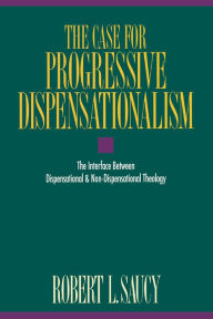 Title: The Case for Progressive Dispensationalism: The Interface Between Dispensational and Non-Dispensational Theology, Author: Robert Saucy