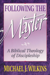 Title: Following the Master: A Biblical Theology of Discipleship, Author: Michael J. Wilkins