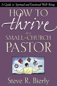 Title: How to Thrive as a Small-Church Pastor: A Guide to Spiritual and Emotional Well-Being, Author: Steve R. Bierly