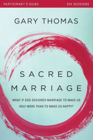 Title: Sacred Marriage Bible Study Participant's Guide: What If God Designed Marriage to Make Us Holy More Than to Make Us Happy?, Author: Gary Thomas