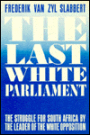 The Last White Parliament: The Struggles for South Africa by the Leader of the White Opposition