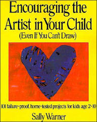 Encouraging the Artist in Your Child: (Even if You Can't Draw): 101 failure-proof, home-tested projects for kids age 2-10