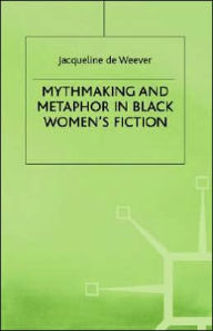 Title: Mythmaking and Metaphor in Black Women's Fiction, Author: Jacqeline de Weever