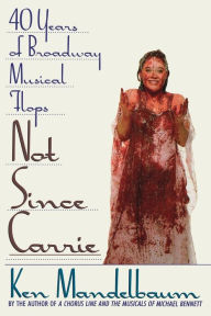 Title: Not Since Carrie: Forty Years of Broadway Musical Flops, Author: Ken Mandelbaum