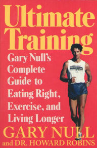 Title: Ultimate Training: Gary's Null's Complete Guide to Eating Right, Exercise, and Living Longer, Author: Gary Null Ph.D.