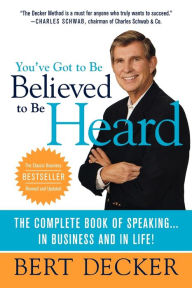 Title: You've Got to Be Believed to Be Heard: Reach the First Brain to Communicate in Business and in Life, Author: Bert Decker