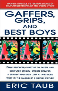 Title: Gaffers, Grips and Best Boys: From Producer-Director to Gaffer and Computer Special Effects Creator, a Behind-the-Scenes Look at Who Does What in the Making of a Motion Picture, Author: Eric Taub