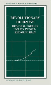 Title: Revolutionary Horizons: Regional Foreign Policy in Post-Khomeini Iran, Author: John Calabrese