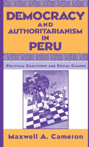 Title: Democracy and Authoritarianism in Peru: Political Coalitions and Social Change, Author: Maxwell A. Cameron