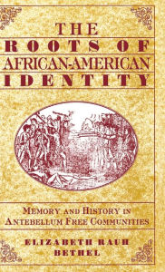 Title: The Roots of African-American Identity: Memory and History in Antebellum Free Communities, Author: Elizabeth Rauh Bethel