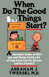 Title: When Do The Good Things Start?: A Therapist Looks at Life's Ups and Downs (With a Bit of Help from Charlie Brown and His Friends), Author: Abraham J. Twerski M.D.