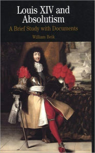 Title: Louis XIV and Absolutism: A Brief Study with Documents / Edition 1, Author: William Beik