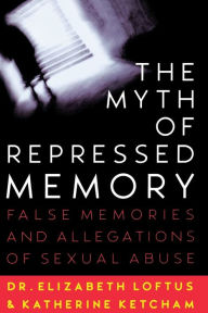 Title: The Myth of Repressed Memory: False Memories and Allegations of Sexual Abuse, Author: Elizabeth Loftus