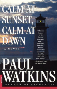 Title: Calm at Sunset, Calm at Dawn: A Novel, Author: Paul Watkins