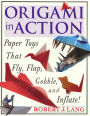 Origami In Action: Paper Toys That Fly, Flag, Gobble and Inflate!