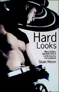 Title: Hard Looks: Masculinities, Spectatorship and Contemporary Consumption, Author: Sean Nixon