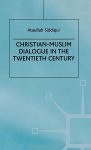 Title: Christian-Muslim Dialogue in the Twentieth Century / Edition 1, Author: A. Siddiqui