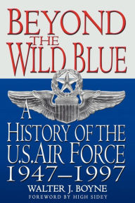 Title: Beyond the Wild Blue: A History of the U.S. Air Force, 1947-1997, Author: Walter J. Boyne