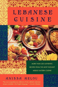 Title: Lebanese Cuisine: More Than 250 Authentic Recipes From The Most Elegant Middle Eastern Cuisine, Author: Anissa Helou