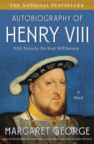 Title: The Autobiography of Henry VIII: With Notes by His Fool, Will Somers: A Novel, Author: Margaret George