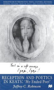Title: Reception and Poetics in Keats: My Ended Poet, Author: J. Robinson