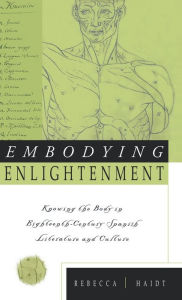 Title: Embodying Enlightenment: Knowing the Body in Eighteenth-Century Spanish Literature and Culture, Author: Rebecca Haidt