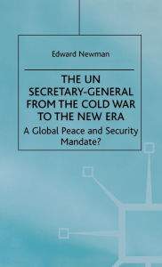 Title: The UN Secretary-General from the Cold War to the New Era: A Global Peace and Security Mandate? / Edition 1, Author: E. Newman