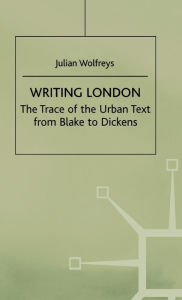 Title: Writing London: The Trace of the Urban Text from Blake to Dickens, Author: J. Wolfreys