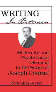 Title: Writing in Between: Modernity and Psychosocial Dilemma in the Novels of Joseph Conrad, Author: Beth Sharon Ash