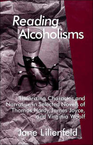 Title: Reading Alcoholisms: Theorizing Character and Narrative in Selected Novels of Thomas Hardy, James Joyce, and Virginia Woolf, Author: J. Lilienfeld