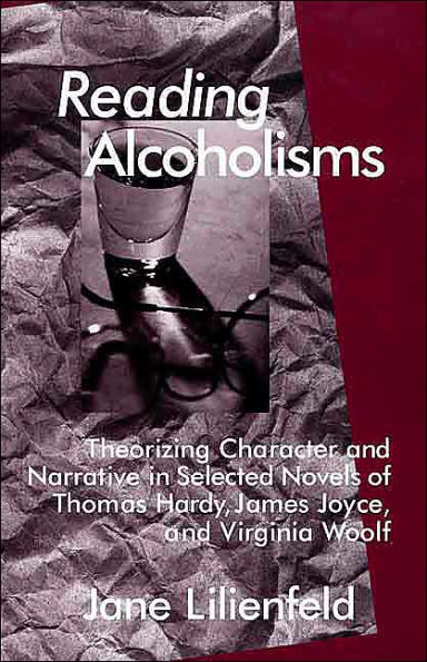 Reading Alcoholisms: Theorizing Character and Narrative in Selected Novels of Thomas Hardy, James Joyce, and Virginia Woolf