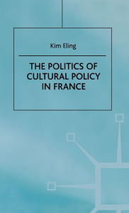 Title: The Politics of Cultural Policy in France / Edition 1, Author: K. Eling