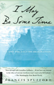 Title: I May Be Some Time: Ice and the English Imagination, Author: Francis Spufford