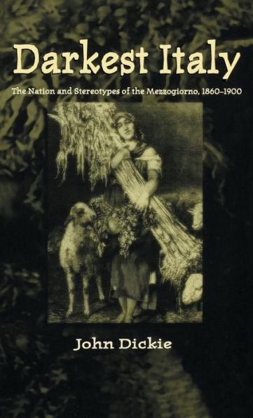 Darkest Italy: The Nation and Stereotypes of the Mezzogiorno, 1860-1900