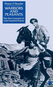 Title: Warriors and Peasants: The Don Cossacks in Late Imperial Russia, Author: S. O'Rourke