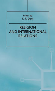 Title: Religion and International Relations / Edition 1, Author: K.R. Dark