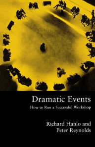 Title: Dramatic Events: How to Run a Workshop for Theater, Education or Business, Author: Richard Hahlo