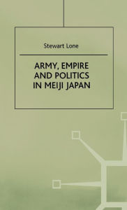 Title: Army, Empire and Politics in Meiji Japan: The Three Careers of General Katsura Tar? / Edition 1, Author: S. Lone