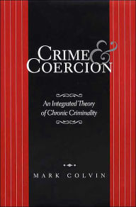 Title: Crime and Coercion: An Integrated Theory of Chronic Criminality / Edition 1, Author: NA NA