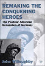 Remaking the Conquering Heroes: The Social and Geopolitical Impact of the Post-War American Occupation of Germany