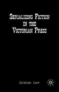 Title: Serializing Fiction in the Victorian Press, Author: G. Law