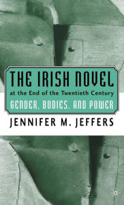 Title: The Irish Novel at the End of the Twentieth Century: Gender, Bodies and Power, Author: J. Jeffers