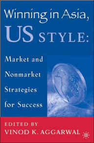 Title: Winning in Asia, U.S. Style: Market and Nonmarket Strategies for Success, Author: V. Aggarwal