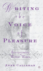 Title: Writing the Voice of Pleasure: Heterosexuality without Women, Author: A. Callahan