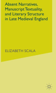 Title: Absent Narratives, Manuscript Textuality, and Literary Structure In Late Medieva, Author: Elizabeth Scala