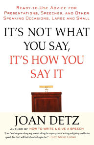 It's Not What You Say, It's How You Say It: Ready-to-Use Advice for Presentations, Speeches, and Other Speaking Occasions, Large and Small