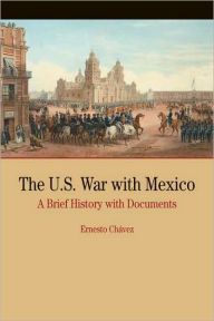 Title: The U.S. War with Mexico: A Brief History with Documents / Edition 1, Author: Ernesto Chavez