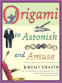 Origami to Astonish and Amuse: Over 400 Original Models, Including Such