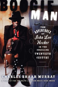 Title: Boogie Man: The Adventures of John Lee Hooker in the American Twentieth Century, Author: Charles Shaar Murray